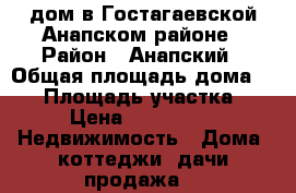 дом в Гостагаевской Анапском районе › Район ­ Анапский › Общая площадь дома ­ 98 › Площадь участка ­ 500 › Цена ­ 4 150 000 -  Недвижимость » Дома, коттеджи, дачи продажа   